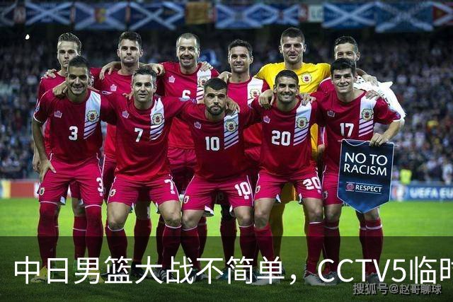 中日男篮大战不简单，CCTV5临时换台！中国男篮半决赛不播了